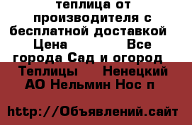 теплица от производителя с бесплатной доставкой › Цена ­ 11 450 - Все города Сад и огород » Теплицы   . Ненецкий АО,Нельмин Нос п.